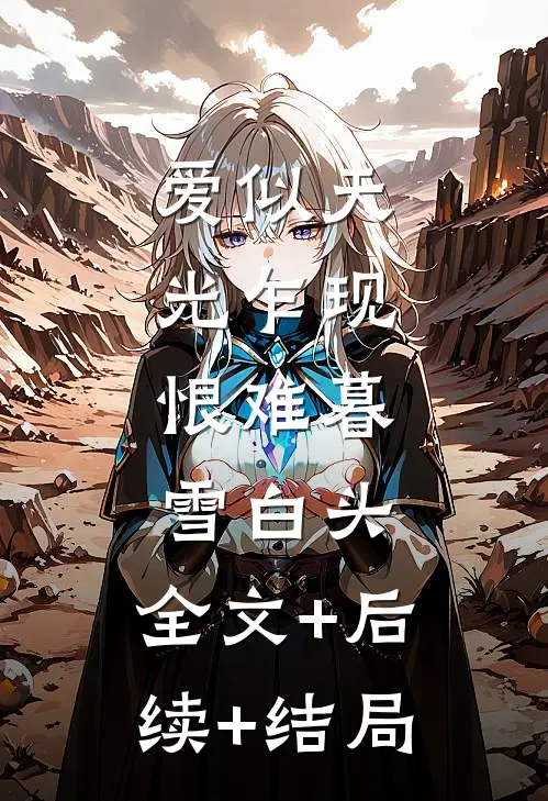 爱似天光乍现，恨难暮雪白头:全文+后续+结局