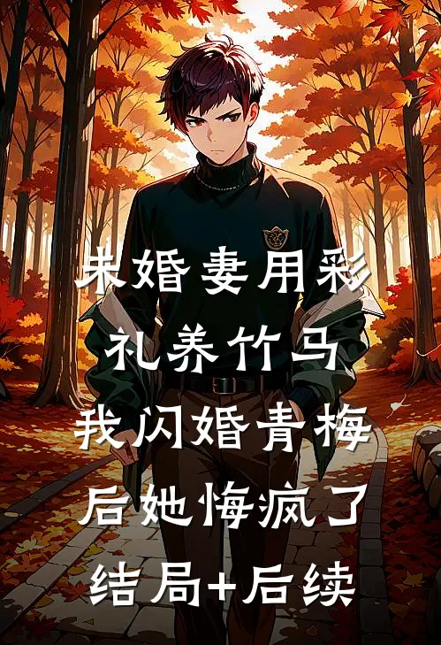 未婚妻用彩礼养竹马，我闪婚青梅后她悔疯了结局+后续