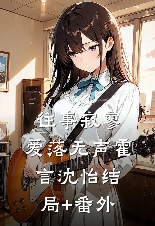 往事寂寥，爱落无声霍言沈怡结局+番外