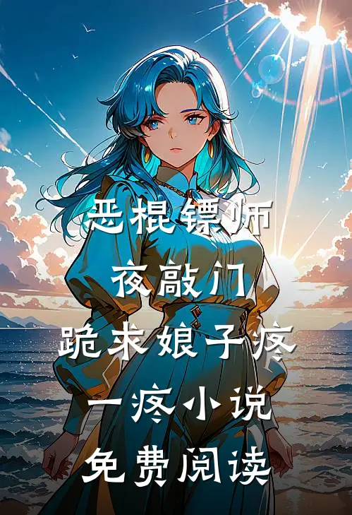 恶棍镖师夜敲门，跪求娘子疼一疼小说免费阅读