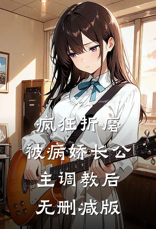 疯狂折磨：被病娇长公主调教后无删减版