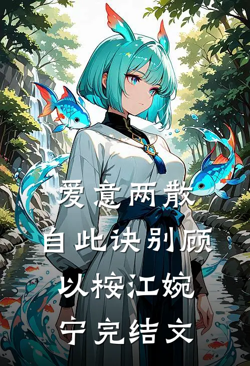 爱意两散，自此诀别顾以桉江婉宁完结文