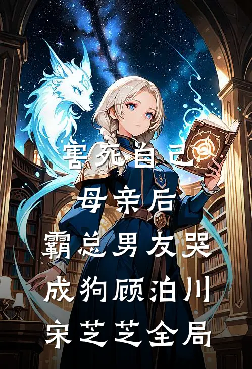 害死自己母亲后，霸总男友哭成狗顾泊川宋芝芝全局