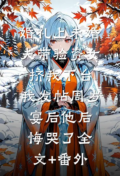 婚礼上未婚夫带验资女挤我下台，我发帖周岁宴后他后悔哭了全文+番外