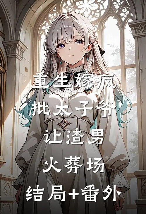 重生嫁疯批太子爷，让渣男火葬场:结局+番外