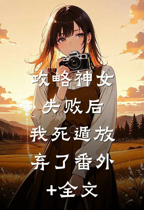 攻略神女失败后，我死遁放弃了(番外)+(全文)