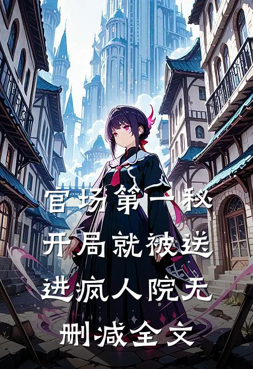 官场第一秘：开局就被送进疯人院无删减全文