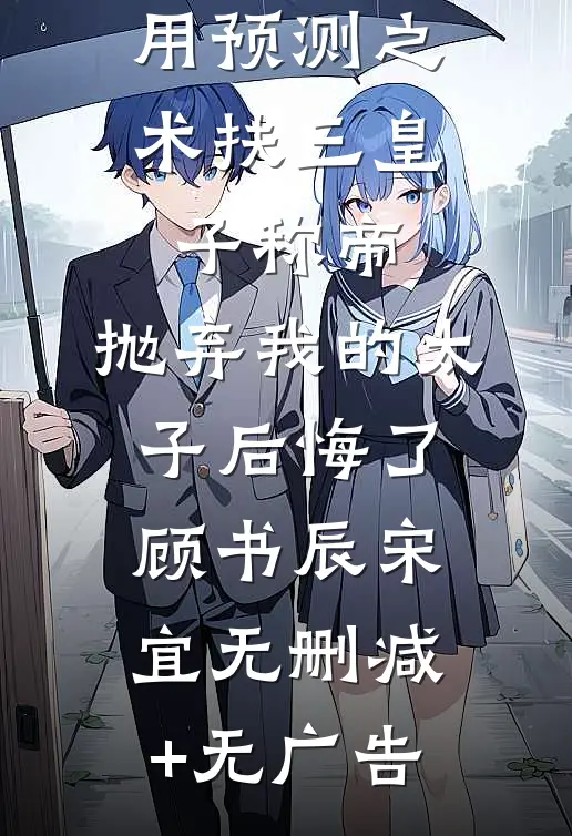 用预测之术扶三皇子称帝，抛弃我的太子后悔了顾书辰宋宜无删减+无广告