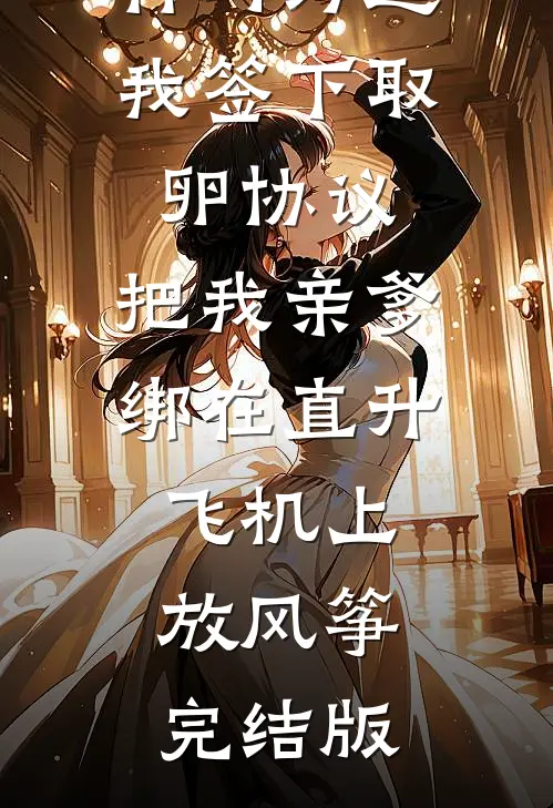 竹马为逼我签下取卵协议，把我亲爹绑在直升飞机上放风筝完结版