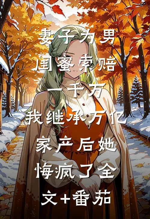 妻子为男闺蜜索赔一千万，我继承万亿家产后她悔疯了全文+番茄