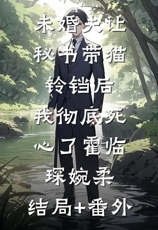 未婚夫让秘书带猫铃铛后，我彻底死心了霍临琛婉柔:结局+番外