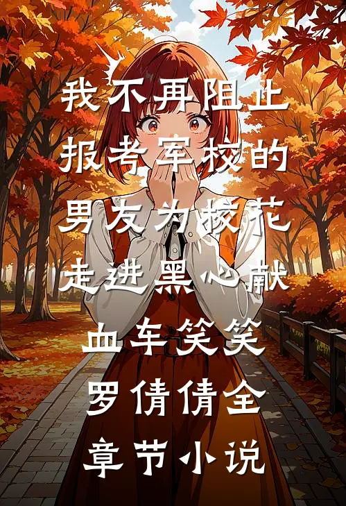 我不再阻止报考军校的男友为校花走进黑心献血车笑笑罗倩倩全章节小说
