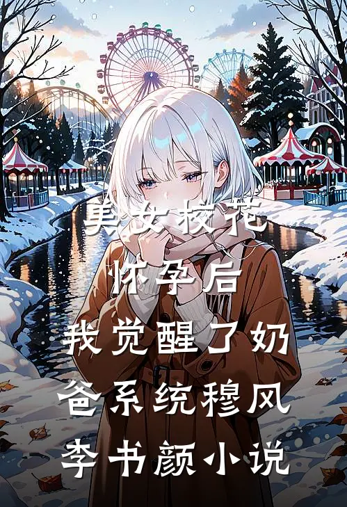 美女校花怀孕后，我觉醒了奶爸系统穆风李书颜小说