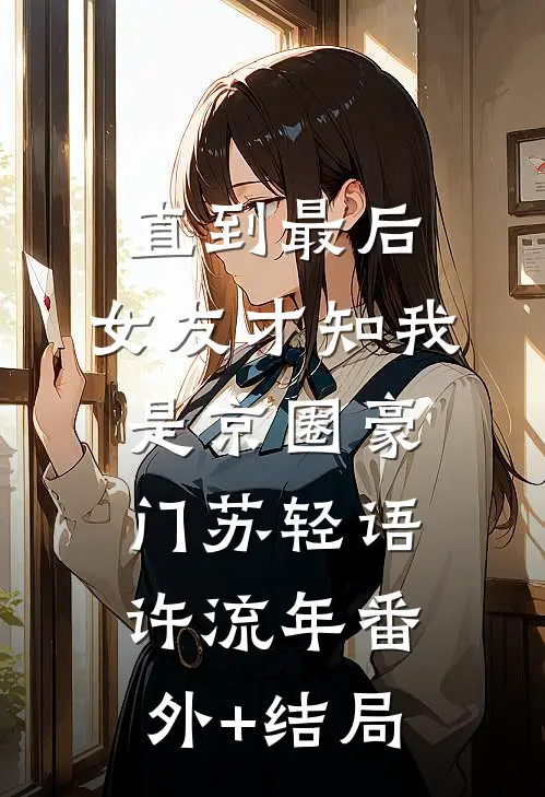 直到最后，女友才知我是京圈豪门苏轻语许流年(番外)+(结局)