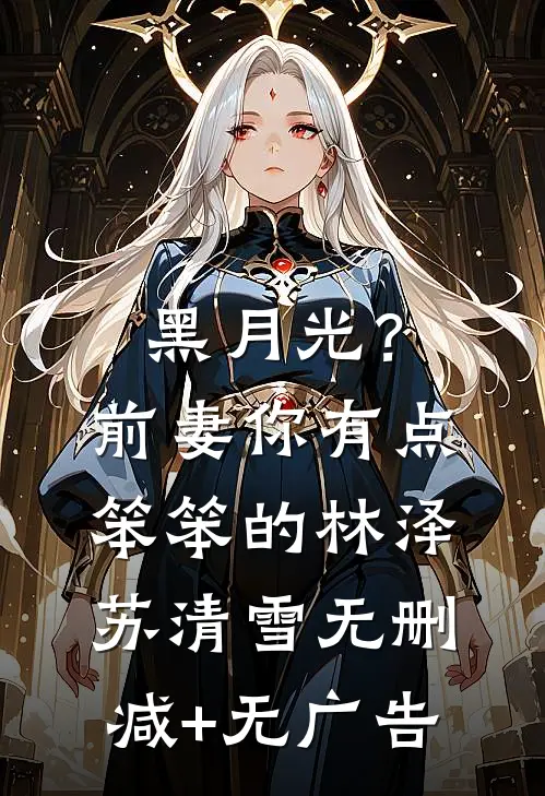 黑月光？前妻你有点笨笨的林泽苏清雪无删减+无广告