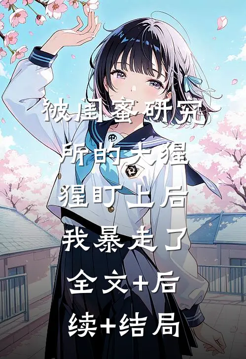 被闺蜜研究所的大猩猩盯上后，我暴走了全文+后续+结局
