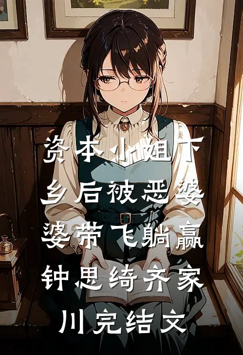 资本小姐下乡后被恶婆婆带飞躺赢钟思绮齐家川完结文