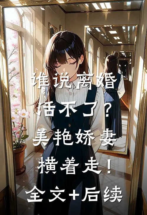 谁说离婚活不了？美艳娇妻横着走！全文+后续