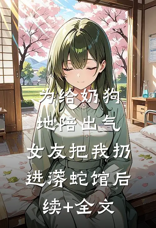 为给奶狗地陪出气，女友把我扔进蟒蛇馆后续+全文