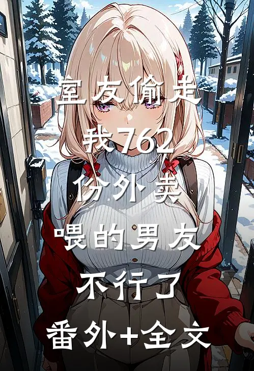 室友偷走我762份外卖，喂的男友不行了:(番外)+(全文)