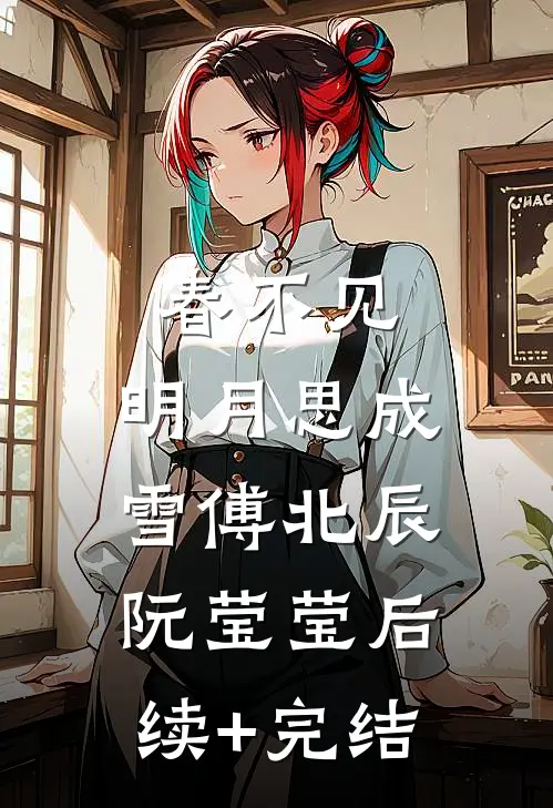 春不见，明月思成雪傅北辰阮莹莹后续+完结