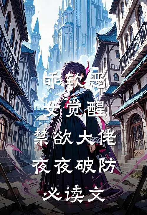 乖软恶女觉醒，禁欲大佬夜夜破防必读文