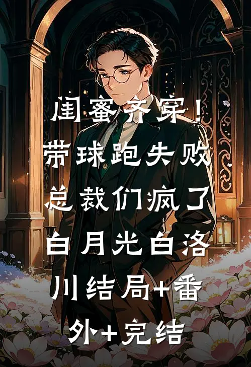 闺蜜齐穿！带球跑失败总裁们疯了白月光白洛川结局+番外+完结