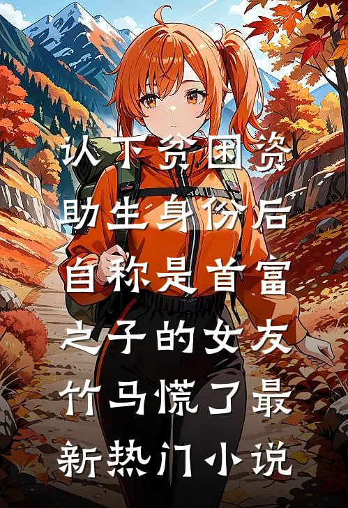 认下贫困资助生身份后，自称是首富之子的女友竹马慌了最新热门小说