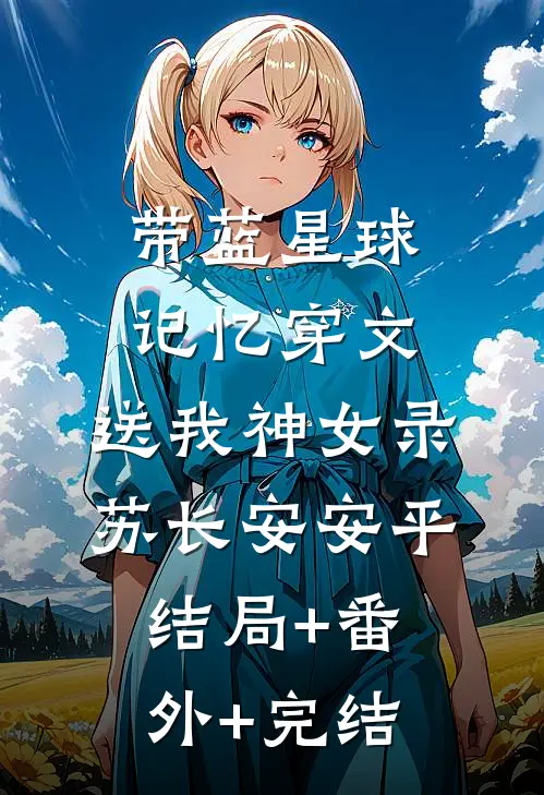 带蓝星球记忆穿文，送我神女录苏长安安平结局+番外+完结