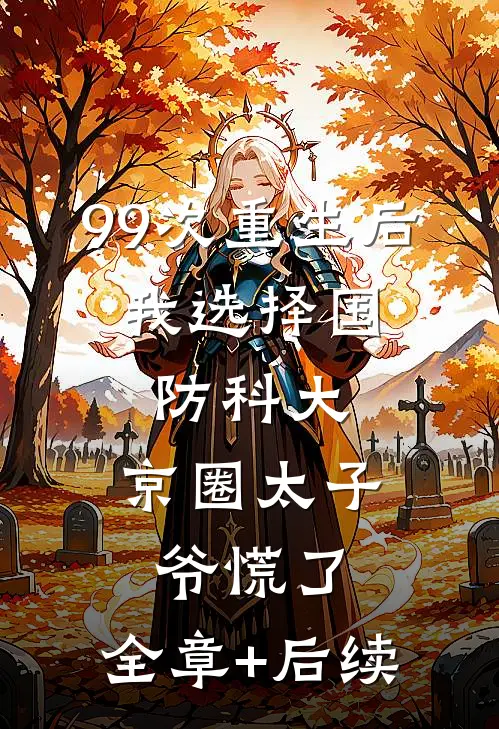 99次重生后，我选择国防科大，京圈太子爷慌了:全章+后续