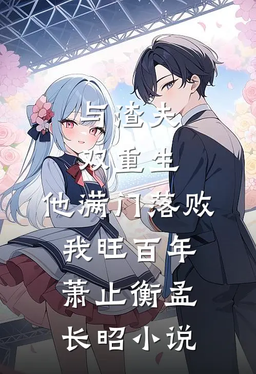 与渣夫双重生，他满门落败我旺百年萧止衡孟长昭小说