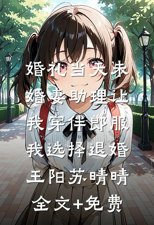 婚礼当天未婚妻助理让我穿伴郎服，我选择退婚王阳苏晴晴全文+免费