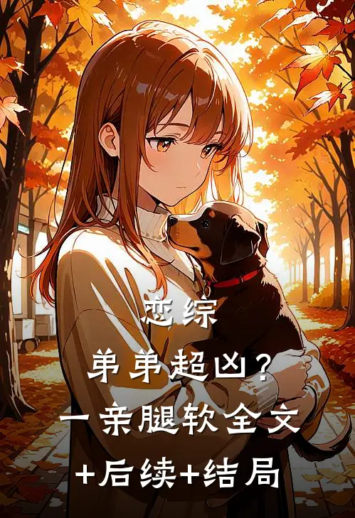 恋综，弟弟超凶？一亲腿软:全文+后续+结局