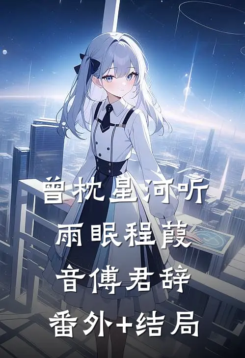曾枕星河听雨眠程葭音傅君辞:(番外)+(结局)