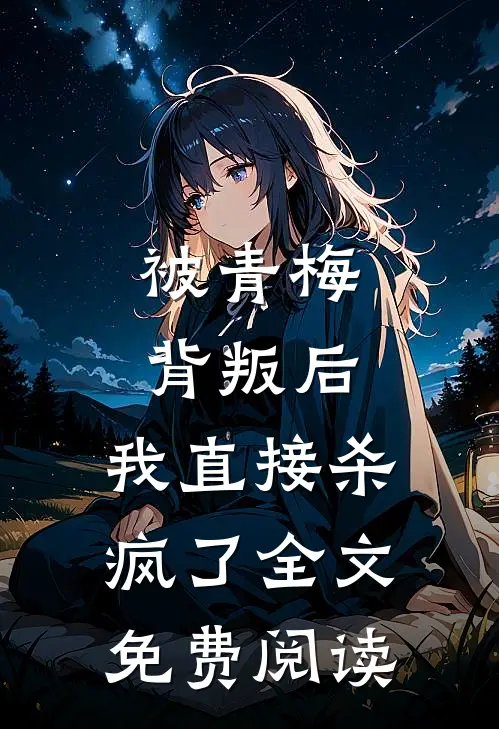 被青梅背叛后，我直接杀疯了全文免费阅读