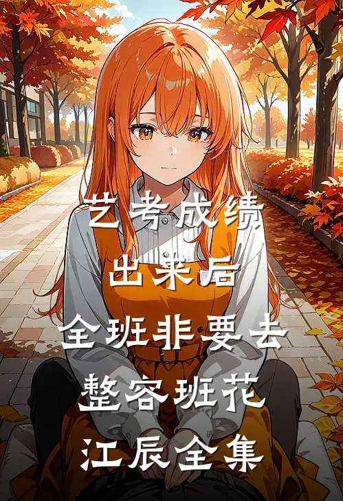 艺考成绩出来后，全班非要去整容班花江辰全集