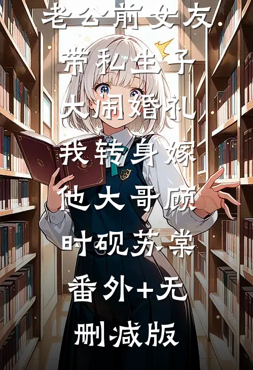 老公前女友带私生子大闹婚礼，我转身嫁他大哥顾时砚苏棠:番外+无删减版