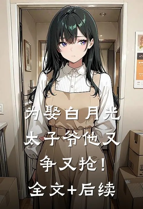 为娶白月光，太子爷他又争又抢！全文+后续