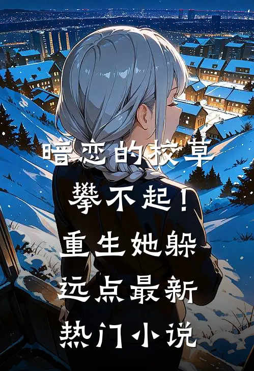 暗恋的校草攀不起！重生她躲远点最新热门小说