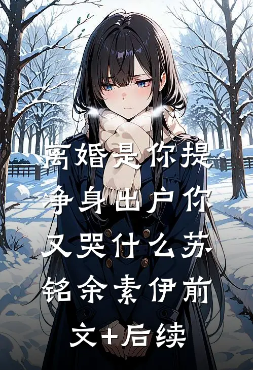 离婚是你提，净身出户你又哭什么苏铭余素伊前文+后续