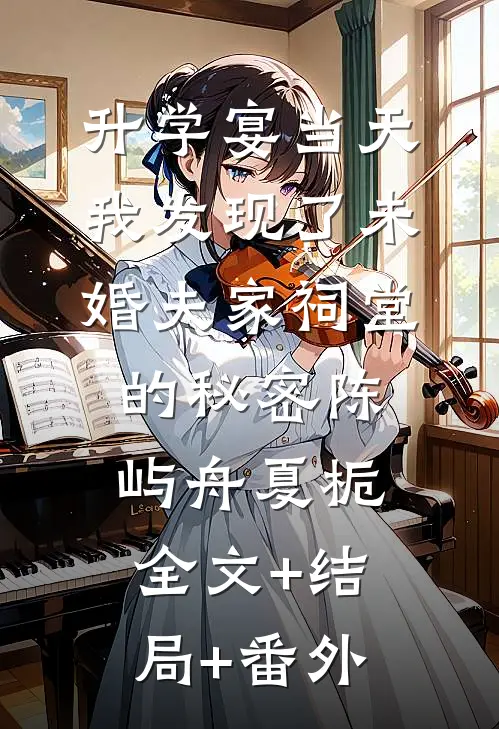 升学宴当天，我发现了未婚夫家祠堂的秘密陈屿舟夏栀:全文+结局+番外