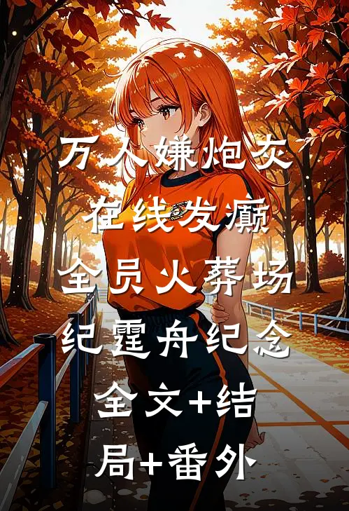 万人嫌炮灰在线发癫，全员火葬场纪霆舟纪念全文+结局+番外