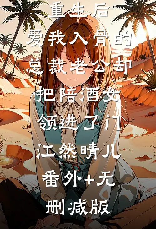 重生后，爱我入骨的总裁老公却把陪酒女领进了门江然晴儿:番外+无删减版