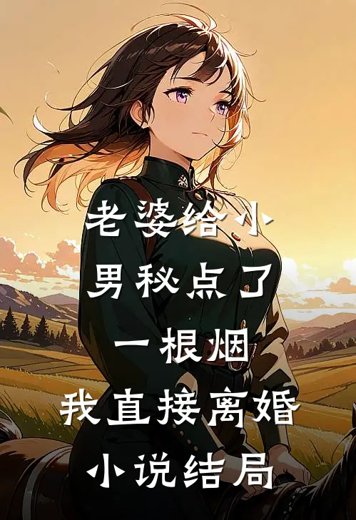 老婆给小男秘点了一根烟，我直接离婚小说结局