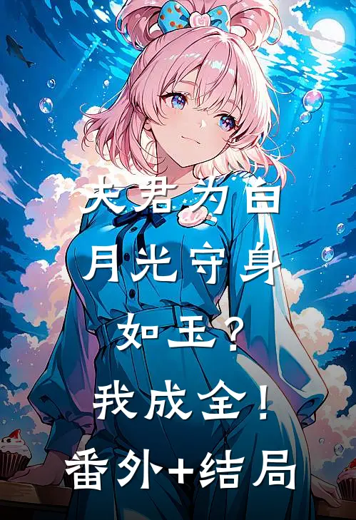 夫君为白月光守身如玉？我成全！:(番外)+(结局)