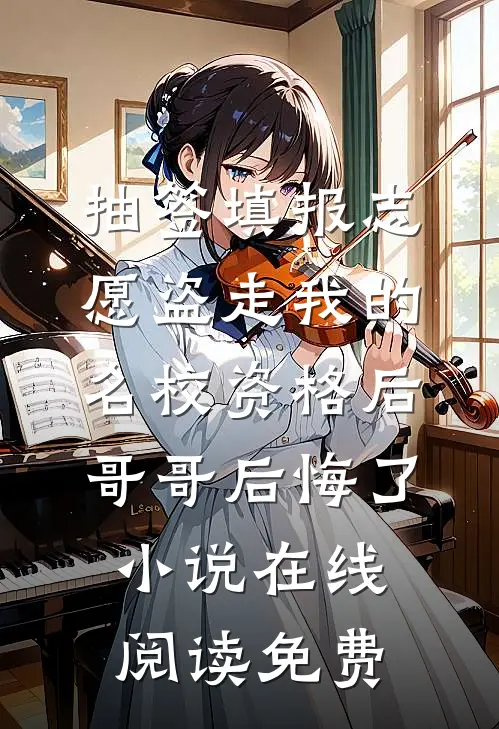 抽签填报志愿盗走我的名校资格后，哥哥后悔了小说在线阅读免费