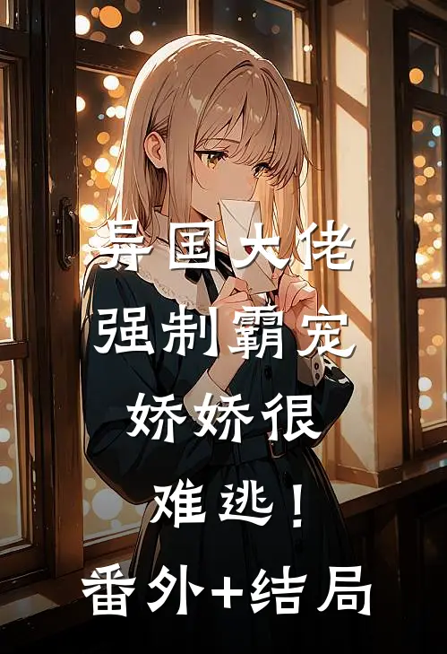异国大佬强制霸宠，娇娇很难逃！:(番外)+(结局)