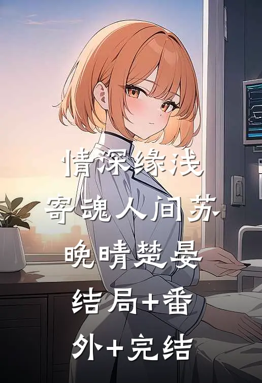情深缘浅，寄魂人间苏晚晴楚晏:结局+番外+完结