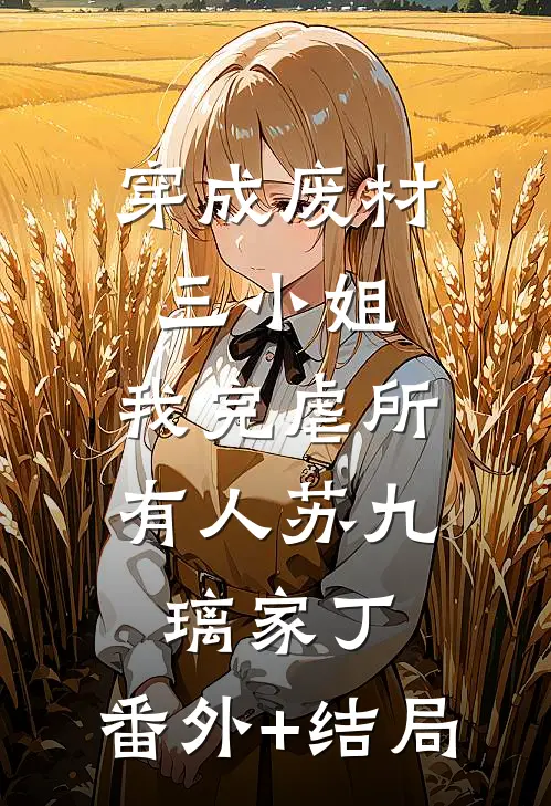 穿成废材三小姐，我完虐所有人苏九璃家丁:(番外)+(结局)