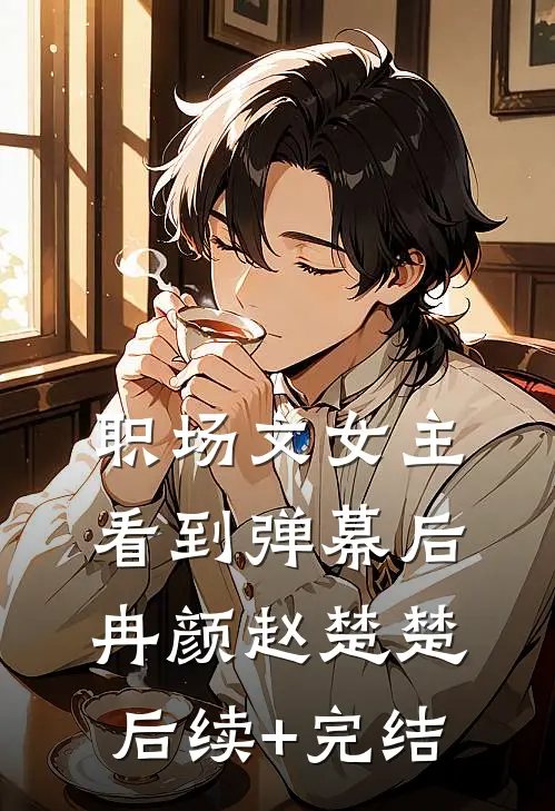 职场文女主看到弹幕后冉颜赵楚楚后续+完结